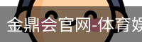 金鼎会官网-体育娱乐互动平台